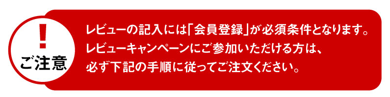 レビューの記入には「会員登録」が必須です。下記に沿って注文ください。